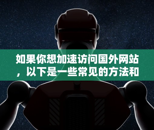 如果你想加速访问国外网站，以下是一些常见的方法和工具，可以帮助你更快地访问这些网站