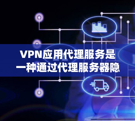 VPN应用代理服务是一种通过代理服务器隐藏用户真实IP地址的技术,提供匿名浏览和绕过网络限制的功能。以下是对该服务的详细分析和建议 VPN应用代理服务是一种通过代理服务器隐藏用户真实IP地址的技术,提供匿名浏览和绕过网络限制的功能。以下是对该服务的详细分析和建议