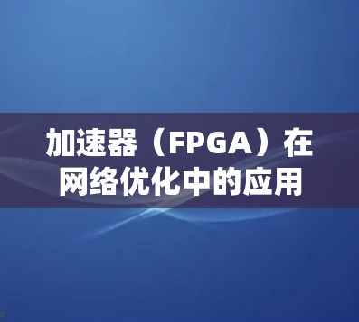 加速器(FPGA)在网络优化中的应用是一个复杂而多层面的问题,涉及硬件设计、软件开发、系统优化和网络架构等多个方面。以下是一些关键点和策略,帮助您理解和实施加速器网络优化 加速器(FPGA)在网络优化中的应用是一个复杂而多层面的问题,涉及硬件设计、软件开发、系统优化和网络架构等多个方面。以下是一些关键点和策略,帮助您理解和实施加速器网络优化