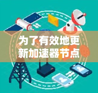 为了有效地更新加速器节点地址,以下是一步步的解决方案 为了有效地更新加速器节点地址,以下是一步步的解决方案