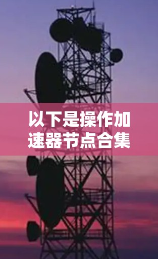 以下是操作加速器节点合集下载的一般步骤 以下是操作加速器节点合集下载的一般步骤