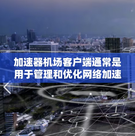 加速器机场客户端通常是用于管理和优化网络加速器的软件或工具。它可能是指通过客户端软件来控制和配置加速器,以实现更高效的网络数据传输 加速器机场客户端通常是用于管理和优化网络加速器的软件或工具。它可能是指通过客户端软件来控制和配置加速器,以实现更高效的网络数据传输