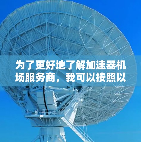 为了更好地了解加速器机场服务商,我可以按照以下步骤进行分析和总结 为了更好地了解加速器机场服务商,我可以按照以下步骤进行分析和总结