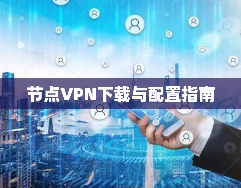 节点VPN下载与配置指南 节点VPN下载与配置指南