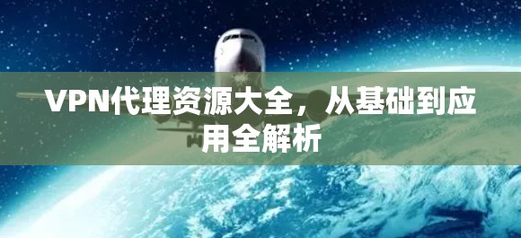 VPN代理资源大全,从基础到应用全解析 VPN代理资源大全,从基础到应用全解析