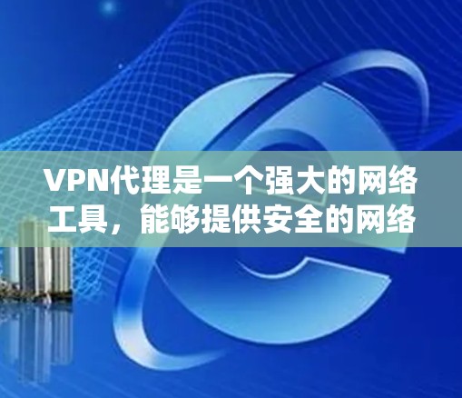 VPN代理是一个强大的网络工具,能够提供安全的网络连接,保护数据隐私,并绕过访问限制。以下是关于VPN代理的详细指南 VPN代理是一个强大的网络工具,能够提供安全的网络连接,保护数据隐私,并绕过访问限制。以下是关于VPN代理的详细指南