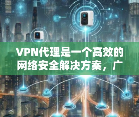 VPN代理是一个高效的网络安全解决方案,广泛应用于保障数据安全和隐私,支持远程访问和绕过访问限制。以下是对VPN代理解决方案的详细分析和总结 VPN代理是一个高效的网络安全解决方案,广泛应用于保障数据安全和隐私,支持远程访问和绕过访问限制。以下是对VPN代理解决方案的详细分析和总结