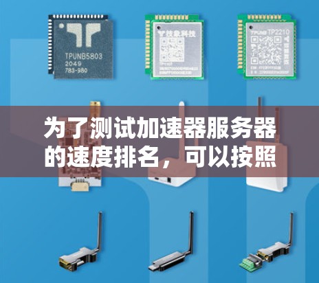 为了测试加速器服务器的速度排名,可以按照以下步骤进行 为了测试加速器服务器的速度排名,可以按照以下步骤进行