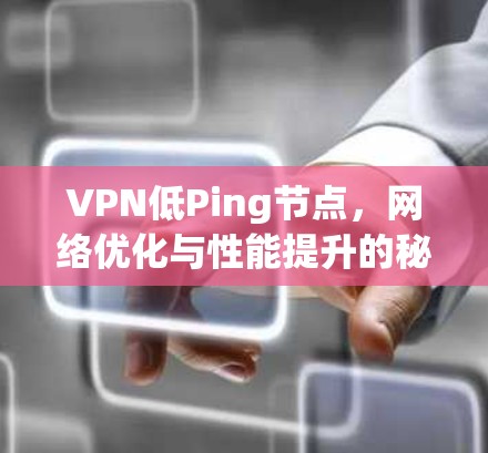 VPN低Ping节点，网络优化与性能提升的秘诀