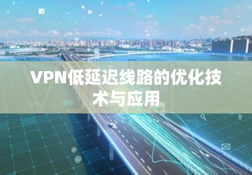 VPN低延迟线路的优化技术与应用