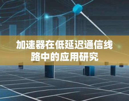 加速器在低延迟通信线路中的应用研究