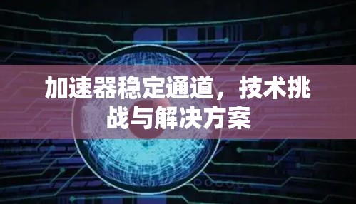 加速器稳定通道，技术挑战与解决方案