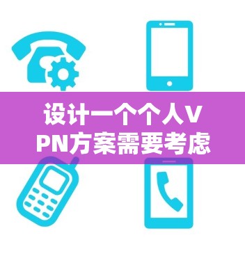 设计一个个人VPN方案需要考虑多个方面，确保既能保护隐私，又能顺畅地使用。以下是一个清晰的步骤指南