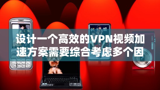 设计一个高效的VPN视频加速方案需要综合考虑多个因素，确保在网络环境和用户需求的基础上实现视频流的快速和稳定传输。以下是一个详细的方案设计