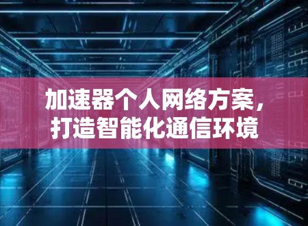 加速器个人网络方案，打造智能化通信环境