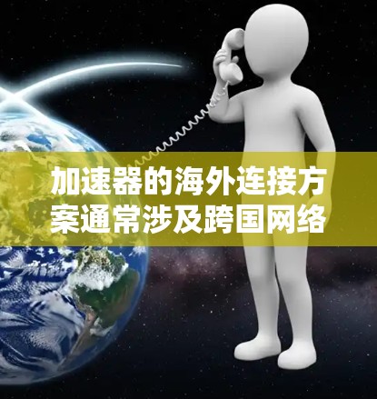 加速器的海外连接方案通常涉及跨国网络的高性能连接，用于支持远程数据处理、模型训练或其他高性能计算（HPC）任务。以下是一些常见的加速器海外连接方案和技术