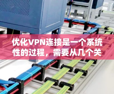 优化VPN连接是一个系统性的过程，需要从几个关键方面入手，以确保VPN的速度、稳定性和安全性。以下是优化VPN连接的分步指南