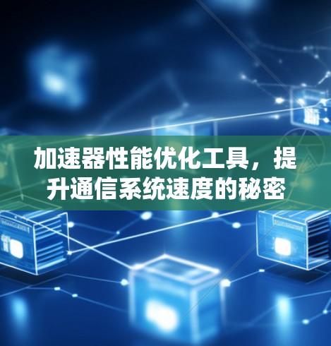 加速器性能优化工具，提升通信系统速度的秘密武器