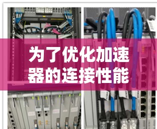 为了优化加速器的连接性能，以下是一些关键步骤和建议，帮助您实现更高效的加速器性能