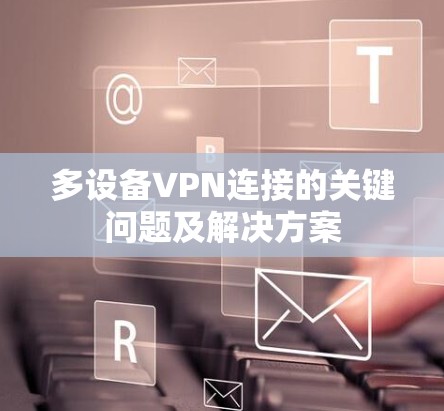 多设备VPN连接的关键问题及解决方案