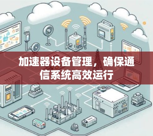 加速器设备管理，确保通信系统高效运行