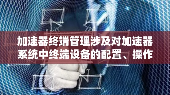 加速器终端管理涉及对加速器系统中终端设备的配置、操作和维护,确保系统稳定运行和数据安全。以下是一些关键点和步骤,帮助您有效管理加速器终端 加速器终端管理涉及对加速器系统中终端设备的配置、操作和维护,确保系统稳定运行和数据安全。以下是一些关键点和步骤,帮助您有效管理加速器终端