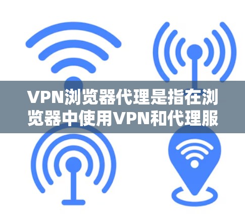 VPN浏览器代理是指在浏览器中使用VPN和代理服务器来加强网络安全和隐私保护的方法。以下是详细的步骤和解释