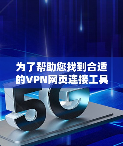 为了帮助您找到合适的VPN网页连接工具，以下是一些推荐和步骤指南