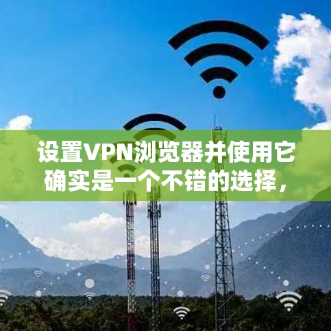 设置VPN浏览器并使用它确实是一个不错的选择，可以帮助你保护隐私和访问受限制的内容。以下是详细的步骤指南