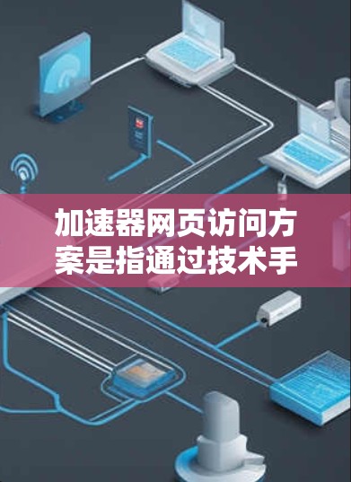 加速器网页访问方案是指通过技术手段优化网页加载速度、提升用户体验的策略。以下是一些常见的加速器网页访问方案和优化方法 加速器网页访问方案是指通过技术手段优化网页加载速度、提升用户体验的策略。以下是一些常见的加速器网页访问方案和优化方法