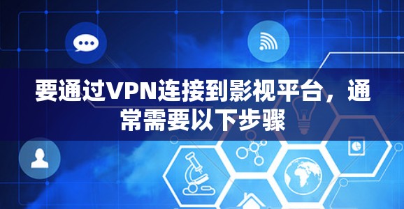 要通过VPN连接到影视平台，通常需要以下步骤