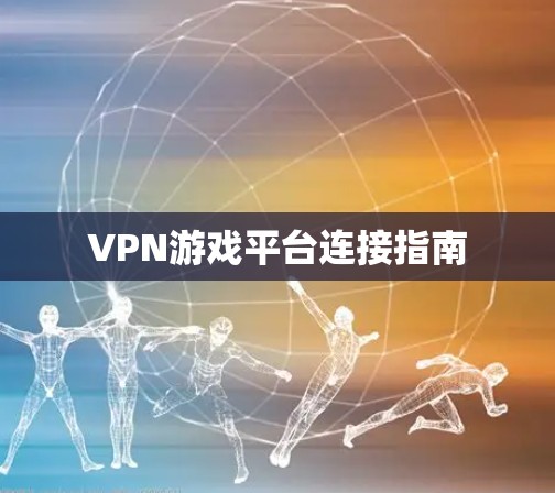 VPN游戏平台连接指南 VPN游戏平台连接指南