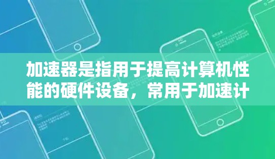 加速器是指用于提高计算机性能的硬件设备,常用于加速计算任务。以下是一些知名的加速器品牌 加速器是指用于提高计算机性能的硬件设备,常用于加速计算任务。以下是一些知名的加速器品牌