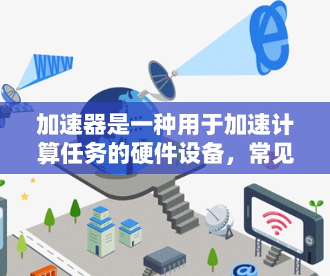 加速器是一种用于加速计算任务的硬件设备,常见于数据处理、人工智能训练、科学计算等领域。以下是一些知名加速器品牌及其特点 加速器是一种用于加速计算任务的硬件设备,常见于数据处理、人工智能训练、科学计算等领域。以下是一些知名加速器品牌及其特点