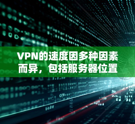 VPN的速度因多种因素而异，包括服务器位置、协议类型、网络环境等。以下是一些常见的VPN服务及其特点