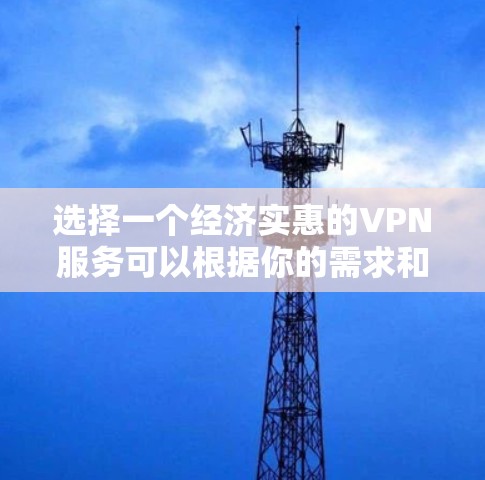 选择一个经济实惠的VPN服务可以根据你的需求和预算来决定。以下是一些常见的、价格适中的VPN服务推荐 选择一个经济实惠的VPN服务可以根据你的需求和预算来决定。以下是一些常见的、价格适中的VPN服务推荐