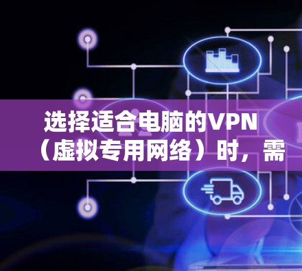 选择适合电脑的VPN（虚拟专用网络）时，需要考虑以下几个关键因素