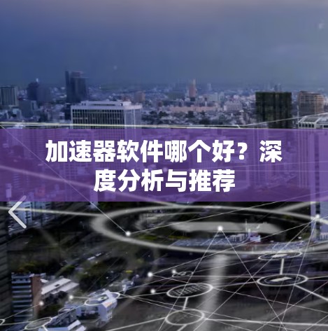 加速器软件哪个好?深度分析与推荐 加速器软件哪个好?深度分析与推荐