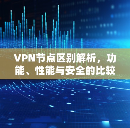 VPN节点区别解析，功能、性能与安全的比较分析