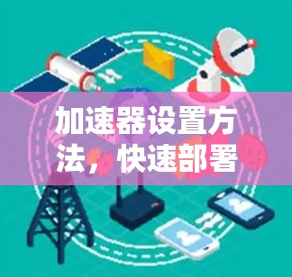 加速器设置方法,快速部署与性能优化 加速器设置方法,快速部署与性能优化