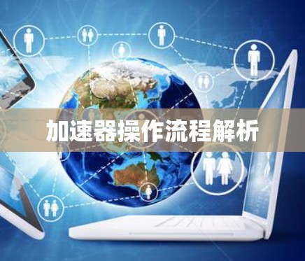 加速器操作流程解析 加速器操作流程解析