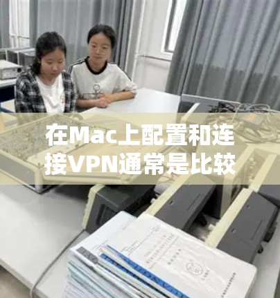 在Mac上配置和连接VPN通常是比较简单的操作。以下是使用MAC连接VPN的一般步骤