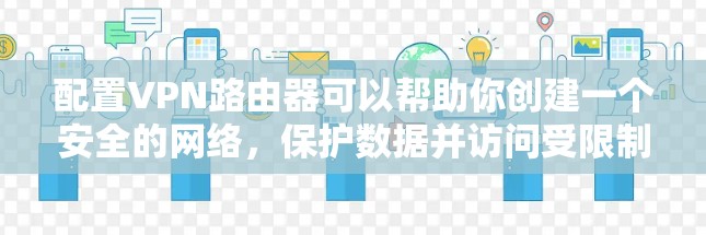 配置VPN路由器可以帮助你创建一个安全的网络,保护数据并访问受限制的资源。以下是详细的步骤指南 配置VPN路由器可以帮助你创建一个安全的网络,保护数据并访问受限制的资源。以下是详细的步骤指南
