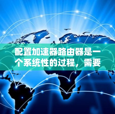 配置加速器路由器是一个系统性的过程，需要从硬件到软件逐步完成。以下是详细的步骤指南