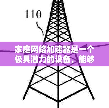 家庭网络加速器是一个极具潜力的设备，能够显著提升家庭网络的性能，适用于多种场景。以下是对其的详细分析和总结