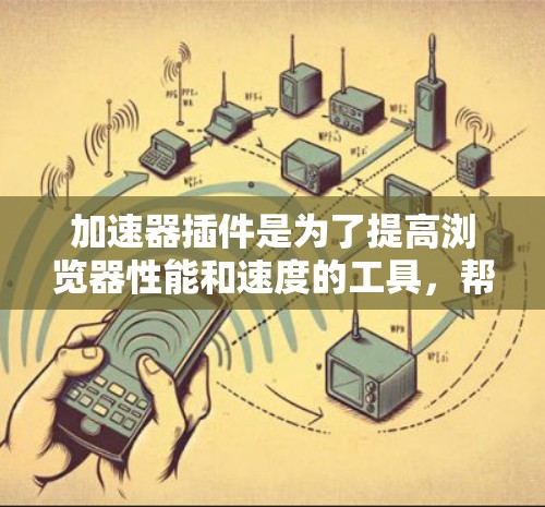 加速器插件是为了提高浏览器性能和速度的工具,帮助用户更快地加载网页、页面和资源。以下是一些常见的加速器插件及其功能 加速器插件是为了提高浏览器性能和速度的工具,帮助用户更快地加载网页、页面和资源。以下是一些常见的加速器插件及其功能