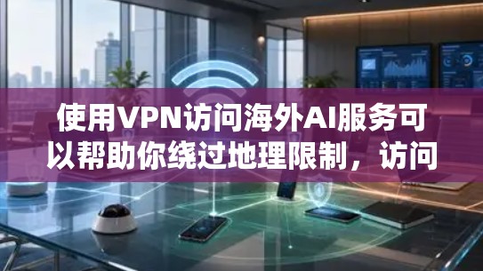 使用VPN访问海外AI服务可以帮助你绕过地理限制,访问一些只在特定国家或地区提供的AI服务。以下是一些常见的国外AI服务和如何通过VPN访问它们的建议 使用VPN访问海外AI服务可以帮助你绕过地理限制,访问一些只在特定国家或地区提供的AI服务。以下是一些常见的国外AI服务和如何通过VPN访问它们的建议