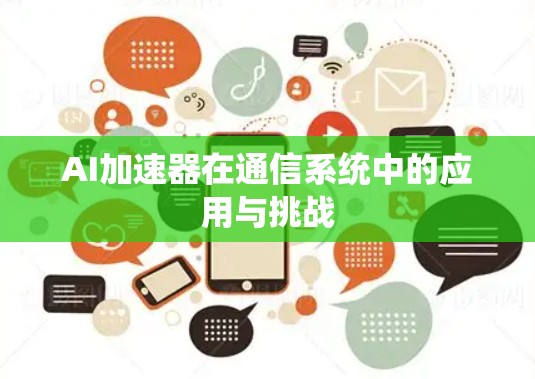 AI加速器在通信系统中的应用与挑战 AI加速器在通信系统中的应用与挑战
