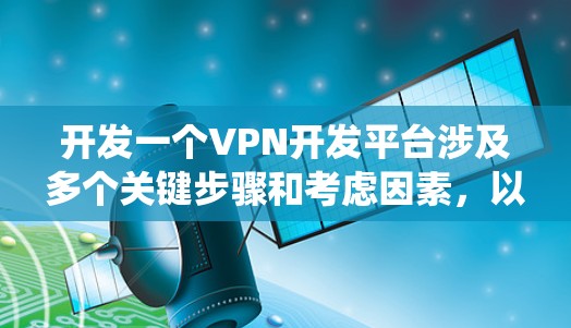 开发一个VPN开发平台涉及多个关键步骤和考虑因素,以下是一个有条理的指南,帮助您系统地完成这个项目 开发一个VPN开发平台涉及多个关键步骤和考虑因素,以下是一个有条理的指南,帮助您系统地完成这个项目