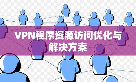 VPN程序资源访问优化与解决方案 VPN程序资源访问优化与解决方案